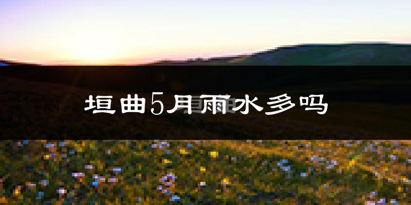 垣曲5月雨水多吗?