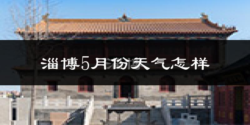 淄博5月份天气如何?很热吗?