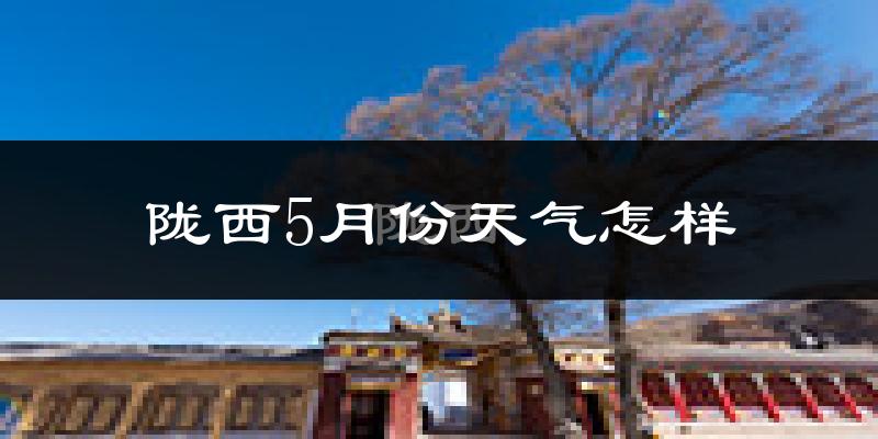 陇西县5月份天气如何?很热吗?