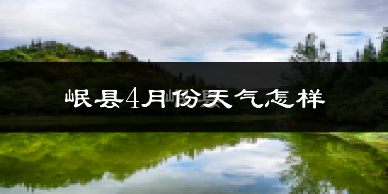 岷县4月份天气如何?冷吗?