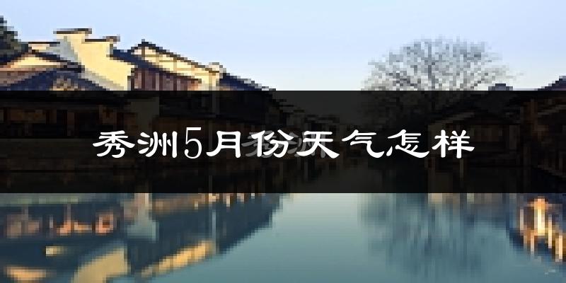 秀洲5月份天气怎样?秀洲五月冷不冷?