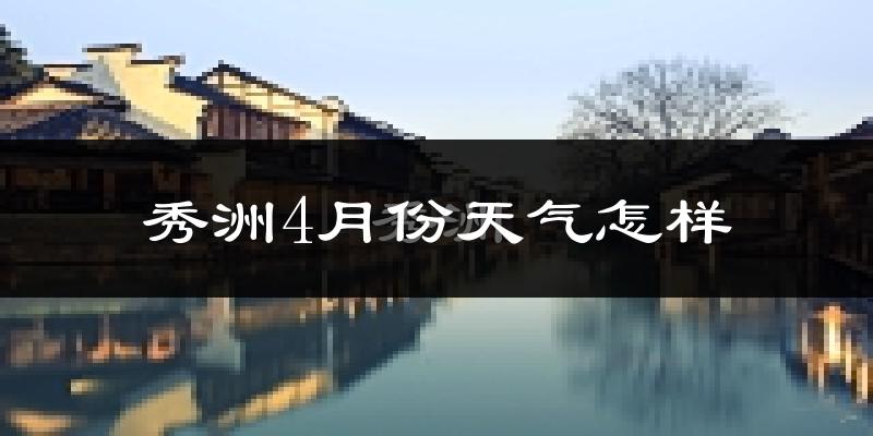 秀洲4月份天气怎样?秀洲四月冷不冷?