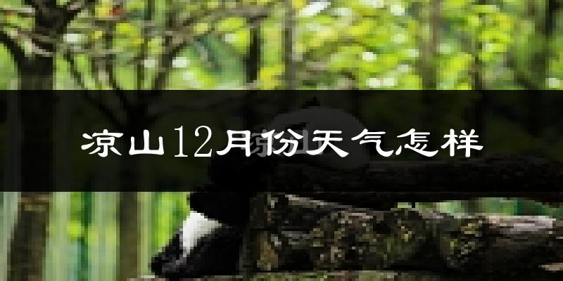 凉山12月份天气怎样?凉山十二月冷不冷?